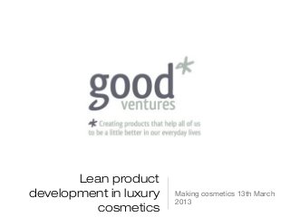 Lean product
development in luxury   Making cosmetics 13th March
                        2013
         cosmetics
 
