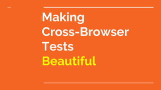 Making
Cross-Browser
Tests
Beautiful
 
