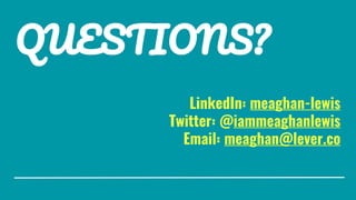 QUESTIONS?
LinkedIn: meaghan-lewis
Twitter: @iammeaghanlewis
Email: meaghan@lever.co
 