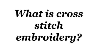 What is cross
stitch
embroidery?
 