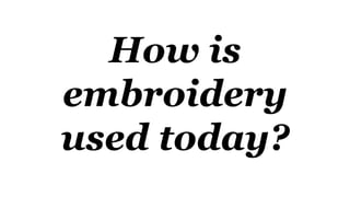 How is
embroidery
used today?
 