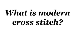 What is modern
cross stitch?
 