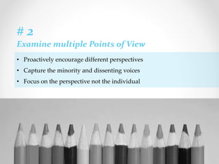 • Proactively encourage different perspectives
• Capture the minority and dissenting voices
• Focus on the perspective not the individual
# 2
Examine multiple Points of View
 