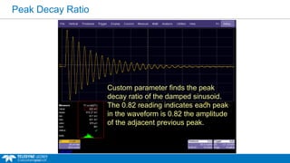 Peak Decay Ratio
Custom parameter finds the peak
decay ratio of the damped sinusoid.
The 0.82 reading indicates each peak
in the waveform is 0.82 the amplitude
of the adjacent previous peak.
 
