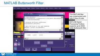 MATLAB Butterworth Filter
MATLAB Signal
Processing Toolbox
supports up to 500th
order Butterworth filter
This MATLAB filter
was implemented with
only 5 lines of code
 