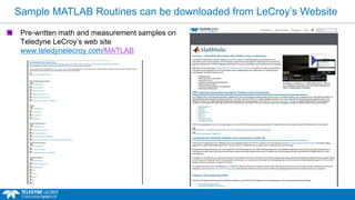 Sample MATLAB Routines can be downloaded from LeCroy’s Website
Pre-written math and measurement samples on
Teledyne LeCroy’s web site
www.teledynelecroy.com/MATLAB
 