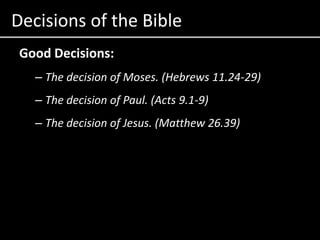 Decisions of the BibleGood Decisions:The decision of Moses. (Hebrews 11.24-29)The decision of Paul. (Acts 9.1-9)The decision of Jesus. (Matthew 26.39)