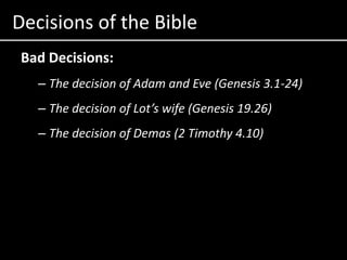 Decisions of the BibleBad Decisions:The decision of Adam and Eve (Genesis 3.1-24)The decision of Lot’s wife (Genesis 19.26)The decision of Demas (2 Timothy 4.10)