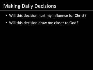 Making Daily DecisionsWill this decision hurt my influence for Christ?Will this decision draw me closer to God?
