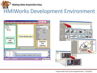 HMIWorks Development Environment
Making Data Acquisition Easy
Programmable Touch Screen Keypad Remotes | 6/18/2015
 