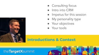 Introductions & Context
● Consulting focus
● Intro into CRM
● Impetus for this session
● My personality type
● Your objectives
● Your tools
 