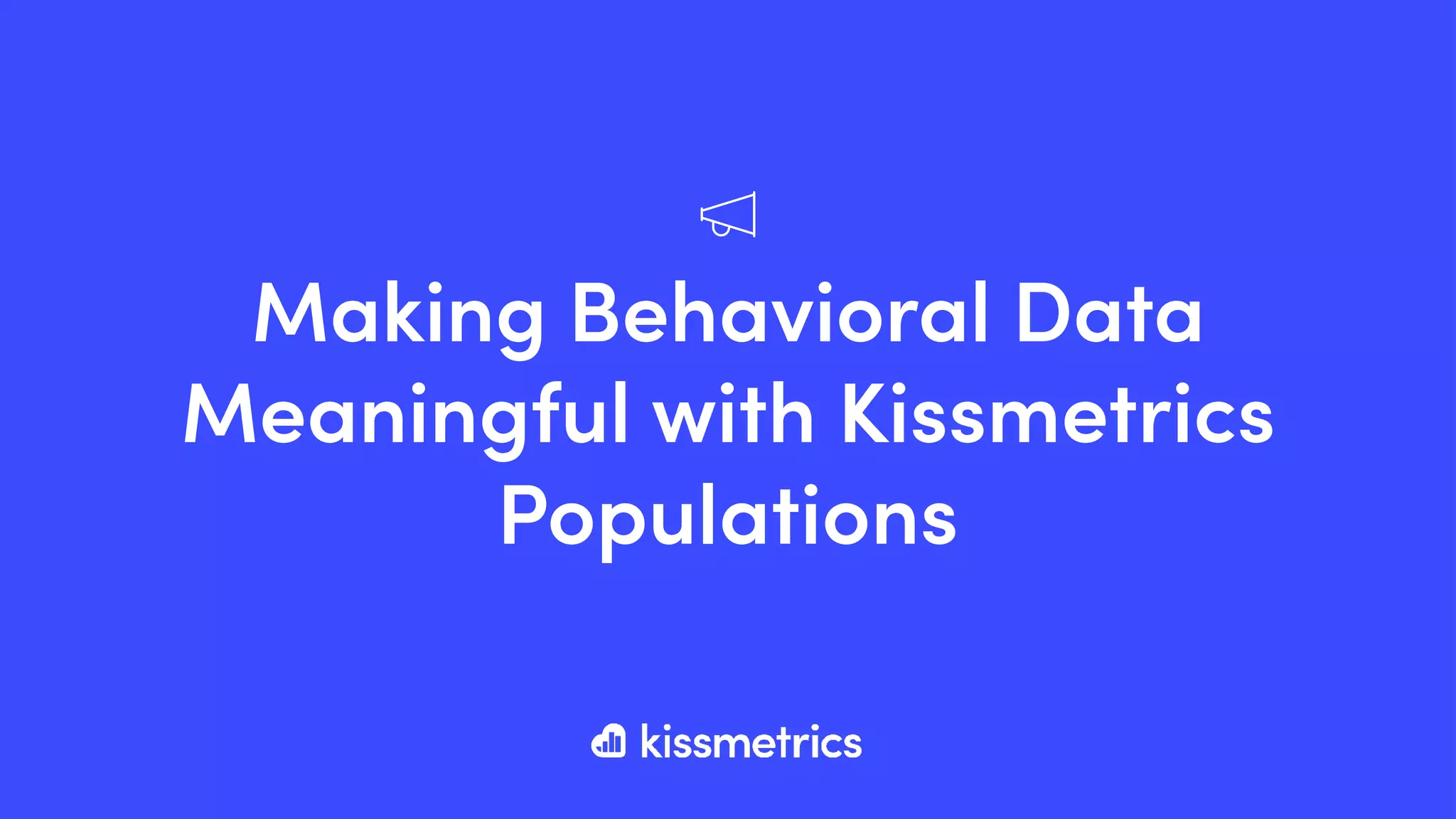 Making Behavioral Data
Meaningful with Kissmetrics
Populations
 