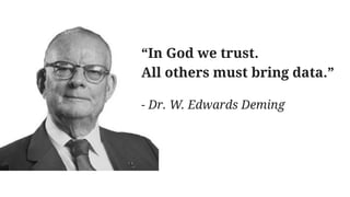“In God we trust.
All others must bring data.”
- Dr. W. Edwards Deming
 
