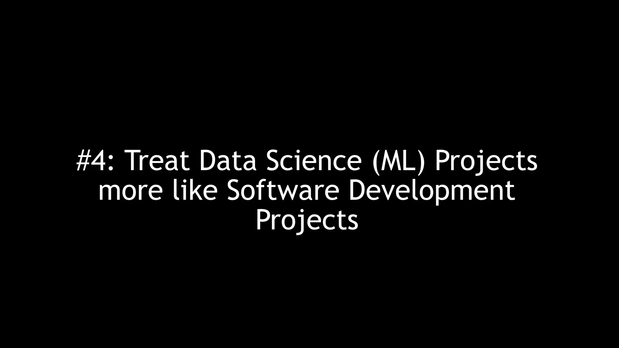 #4: Treat Data Science (ML) Projects more like Software Development Projects 