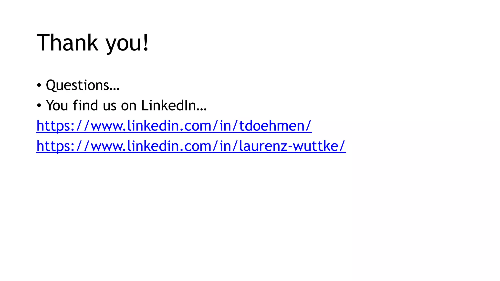 Thank you! • Questions… • You find us on LinkedIn… https://www.linkedin.com/in/tdoehmen/ https://www.linkedin.com/in/laurenz-wuttke/ 