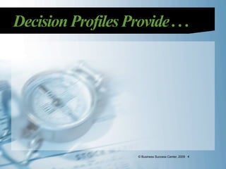Decision Profiles Provide . . .




                     © Business Success Center, 2009 4
 