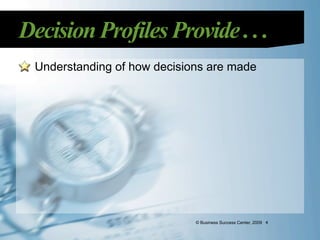 Decision Profiles Provide . . .
  Understanding of how decisions are made




                              © Business Success Center, 2009 4
 