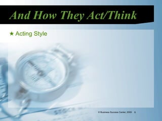 And How They Act/Think
★ Acting Style




                 © Business Success Center, 2009   6
 