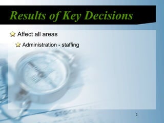Results of Key Decisions
 Affect all areas
  Administration - staffing




                              2
 