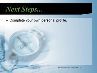 Next Steps...
★ Complete your own personal profile.




                               © Business Success Center, 2009   8
 
