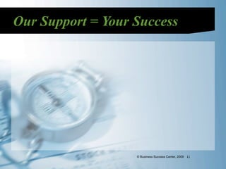 Our Support = Your Success




                   © Business Success Center, 2009 11
 