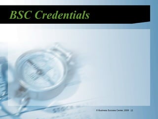 BSC Credentials




                  © Business Success Center, 2009 12
 