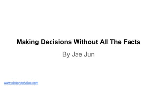 Making Decisions Without All The Facts
By Jae Jun
www.oldschoolvalue.com
 