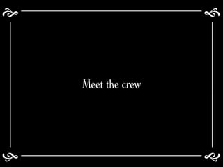 >> 0 >> 1 >> 2 >> 3 >> 4 >>
e f
gh
Meet the crew
 