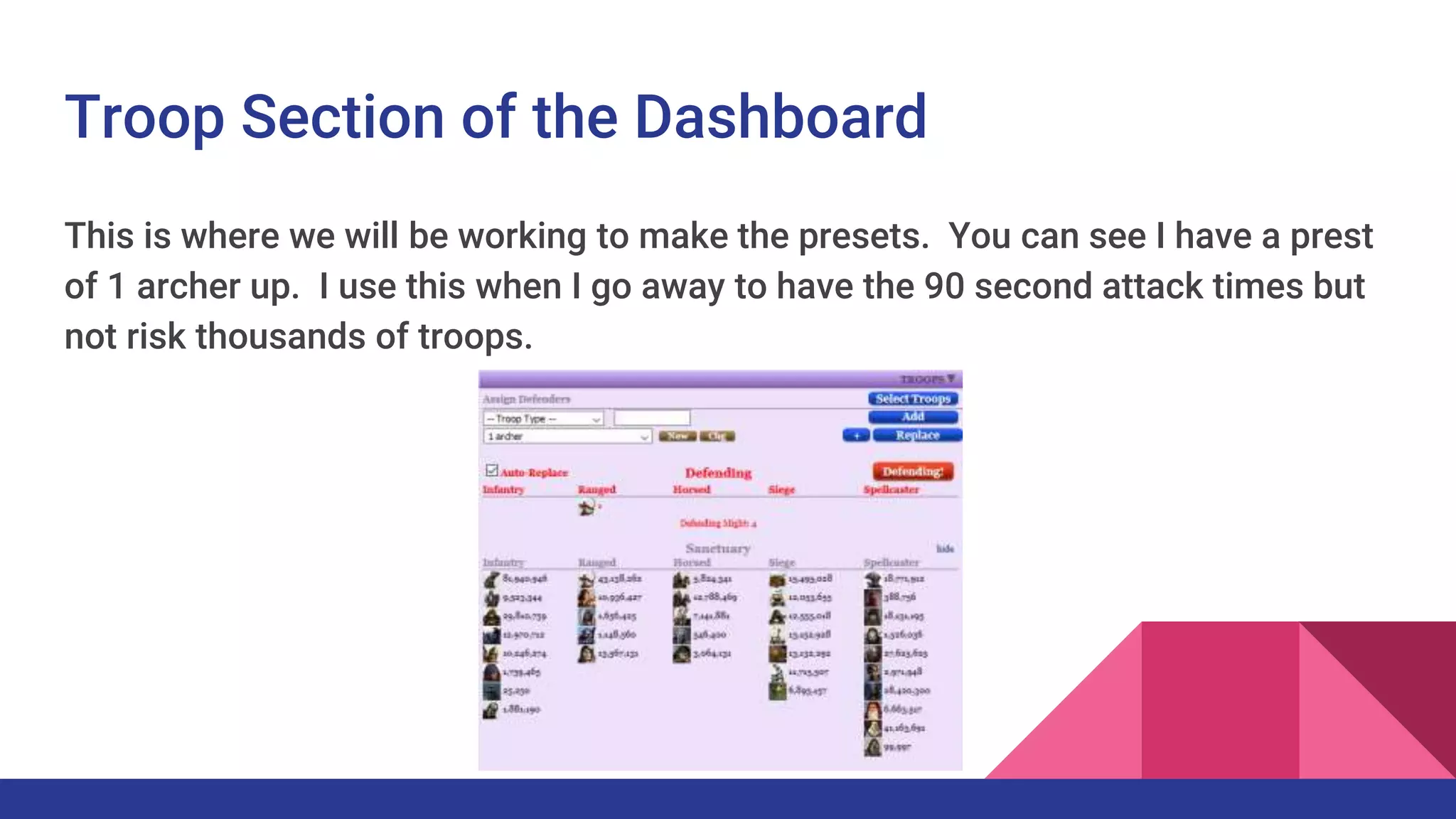 Troop Section of the Dashboard
This is where we will be working to make the presets. You can see I have a prest
of 1 archer up. I use this when I go away to have the 90 second attack times but
not risk thousands of troops.
 