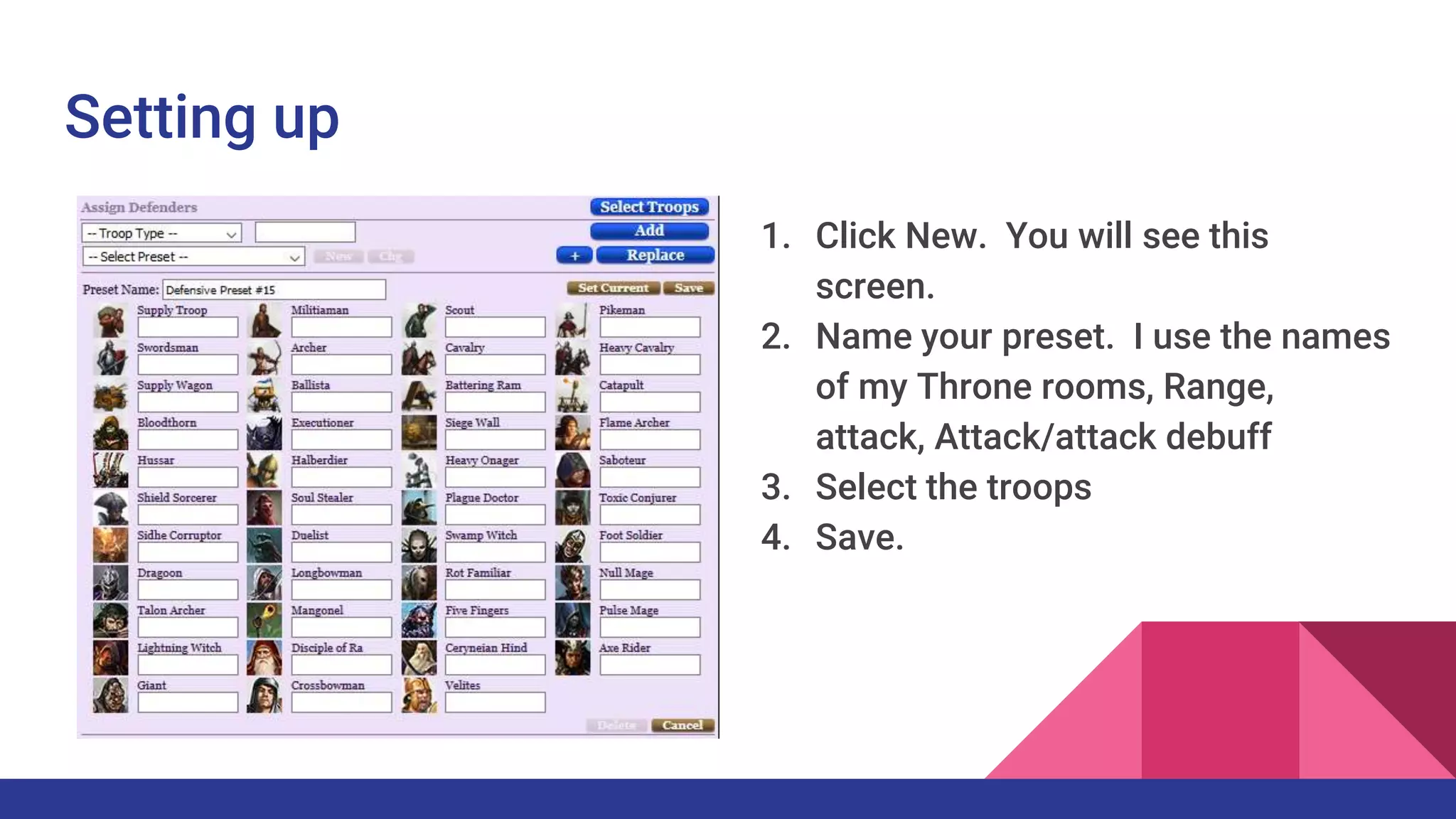 Setting up
1. Click New. You will see this
screen.
2. Name your preset. I use the names
of my Throne rooms, Range,
attack, Attack/attack debuff
3. Select the troops
4. Save.
 
