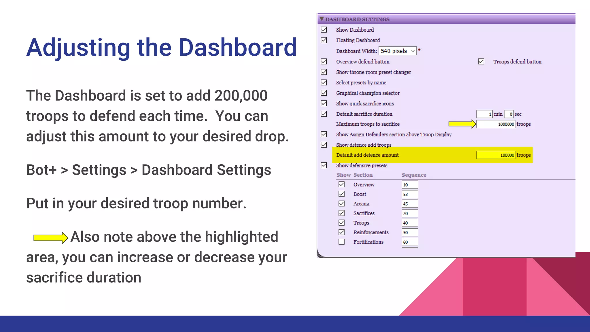 Adjusting the Dashboard
The Dashboard is set to add 200,000
troops to defend each time. You can
adjust this amount to your desired drop.
Bot+ > Settings > Dashboard Settings
Put in your desired troop number.
Also note above the highlighted
area, you can increase or decrease your
sacrifice duration
 