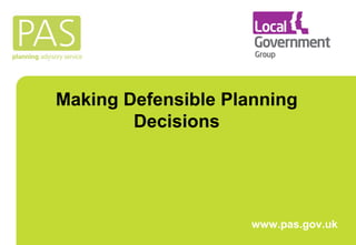 Making Defensible Planning 
Decisions 
www.pas.gov.uk 
 