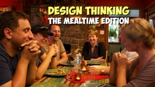 Design Thinking
The Mealtime edition
 