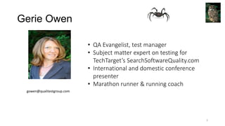 Gerie Owen
3
• QA Evangelist, test manager
• Subject matter expert on testing for
TechTarget’s SearchSoftwareQuality.com
• International and domestic conference
presenter
• Marathon runner & running coach
gowen@qualitestgroup.com
 