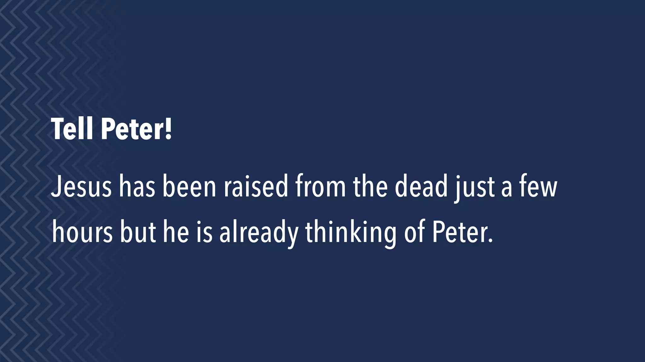 Tell Peter!
Jesus has been raised from the dead just a few
hours but he is already thinking of Peter.
 