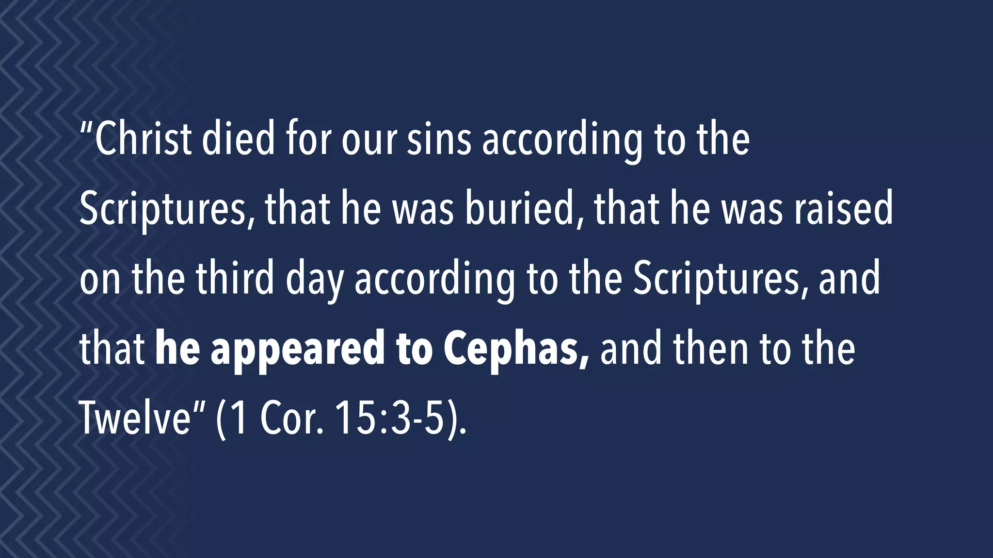 “Christ died for our sins according to the
Scriptures, that he was buried, that he was raised
on the third day according to the Scriptures, and
that he appeared to Cephas, and then to the
Twelve” (1 Cor. 15:3-5).
 