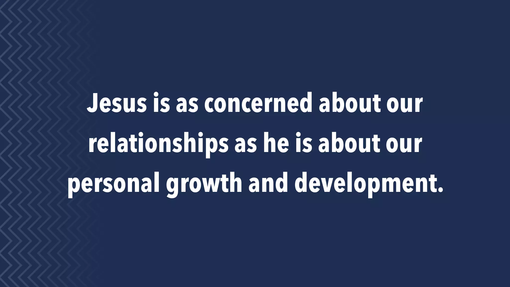 Jesus is as concerned about our
relationships as he is about our
personal growth and development.
 