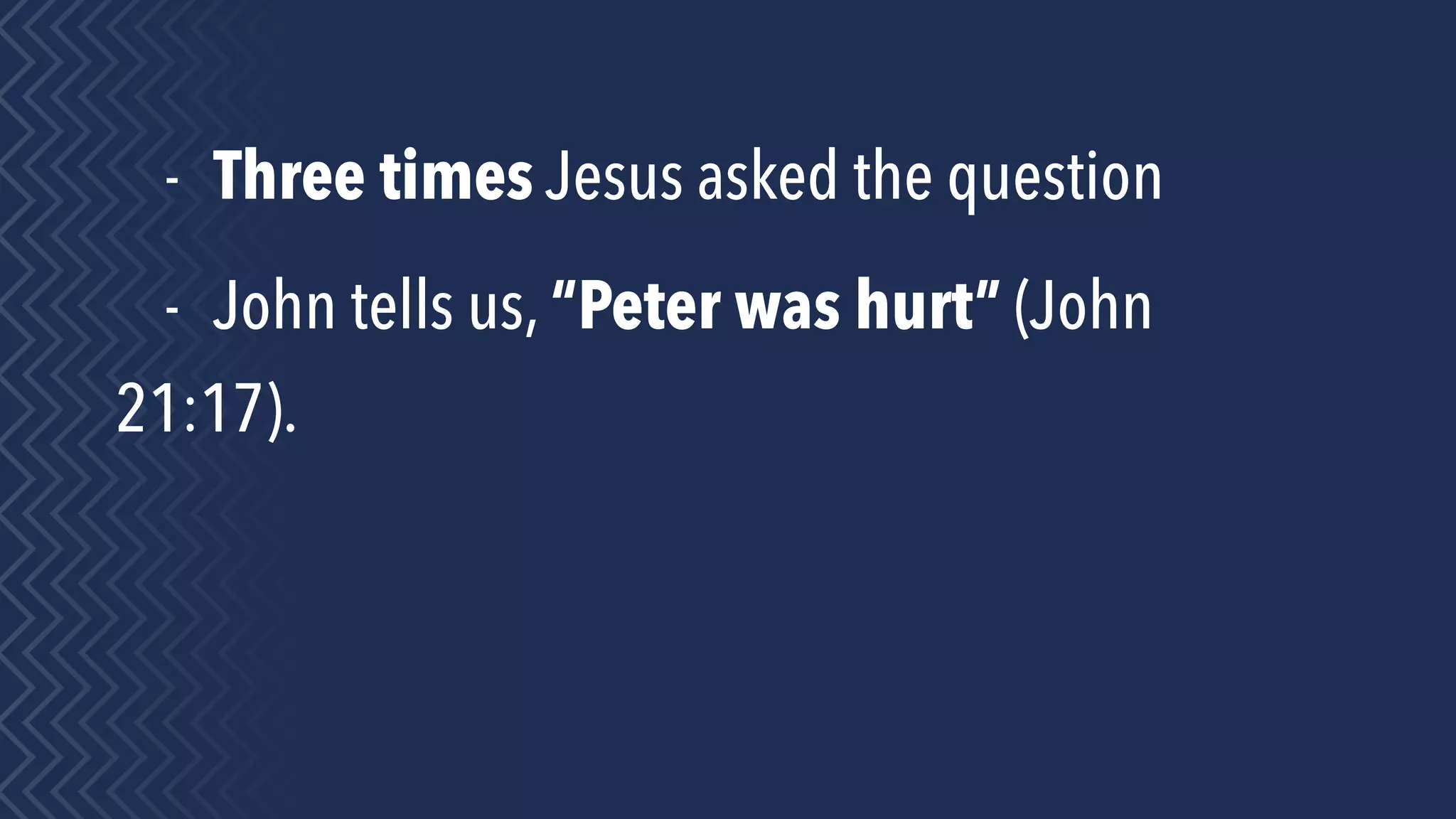- Three times Jesus asked the question
- John tells us, “Peter was hurt” (John
21:17).
 