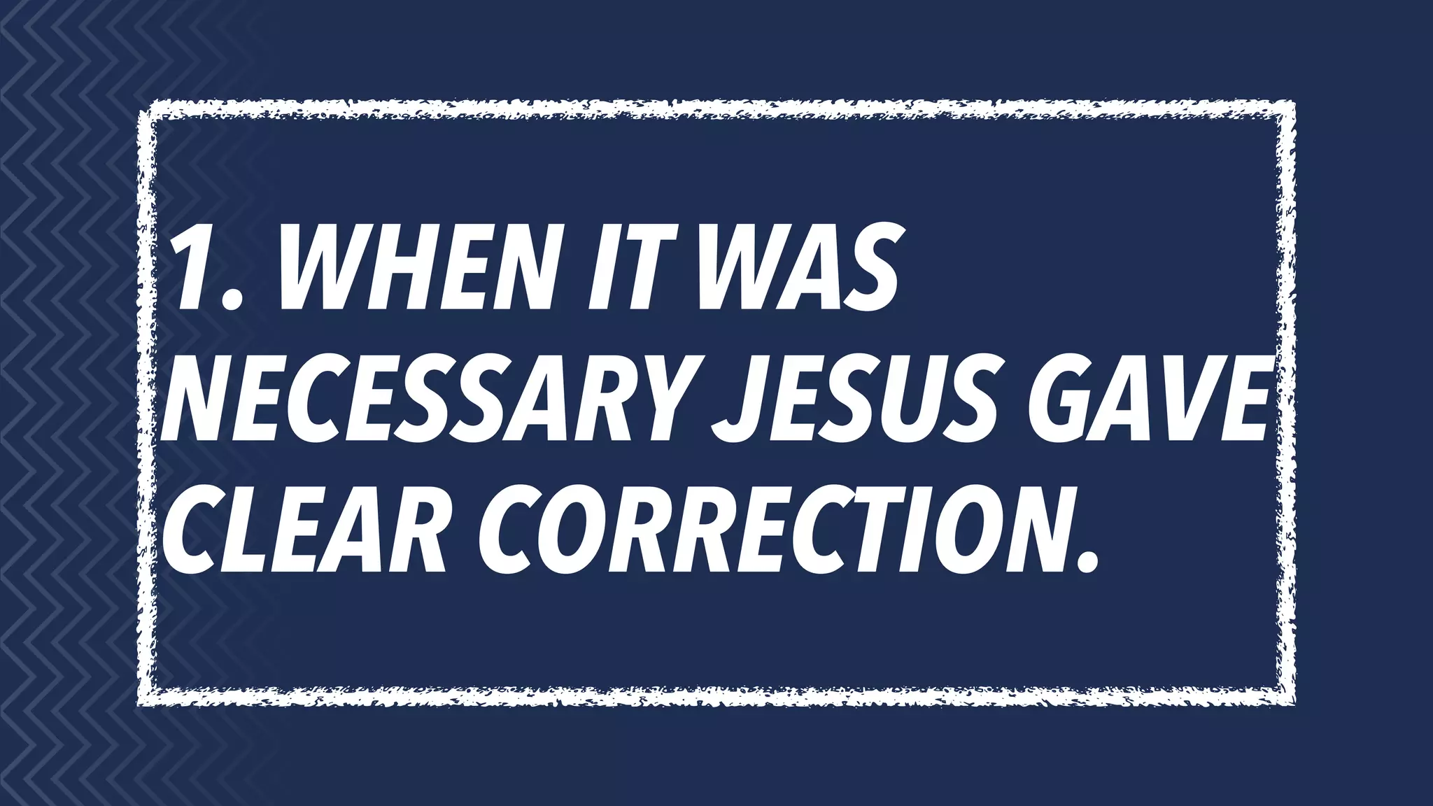 1. WHEN IT WAS
NECESSARY JESUS GAVE
CLEAR CORRECTION.
 