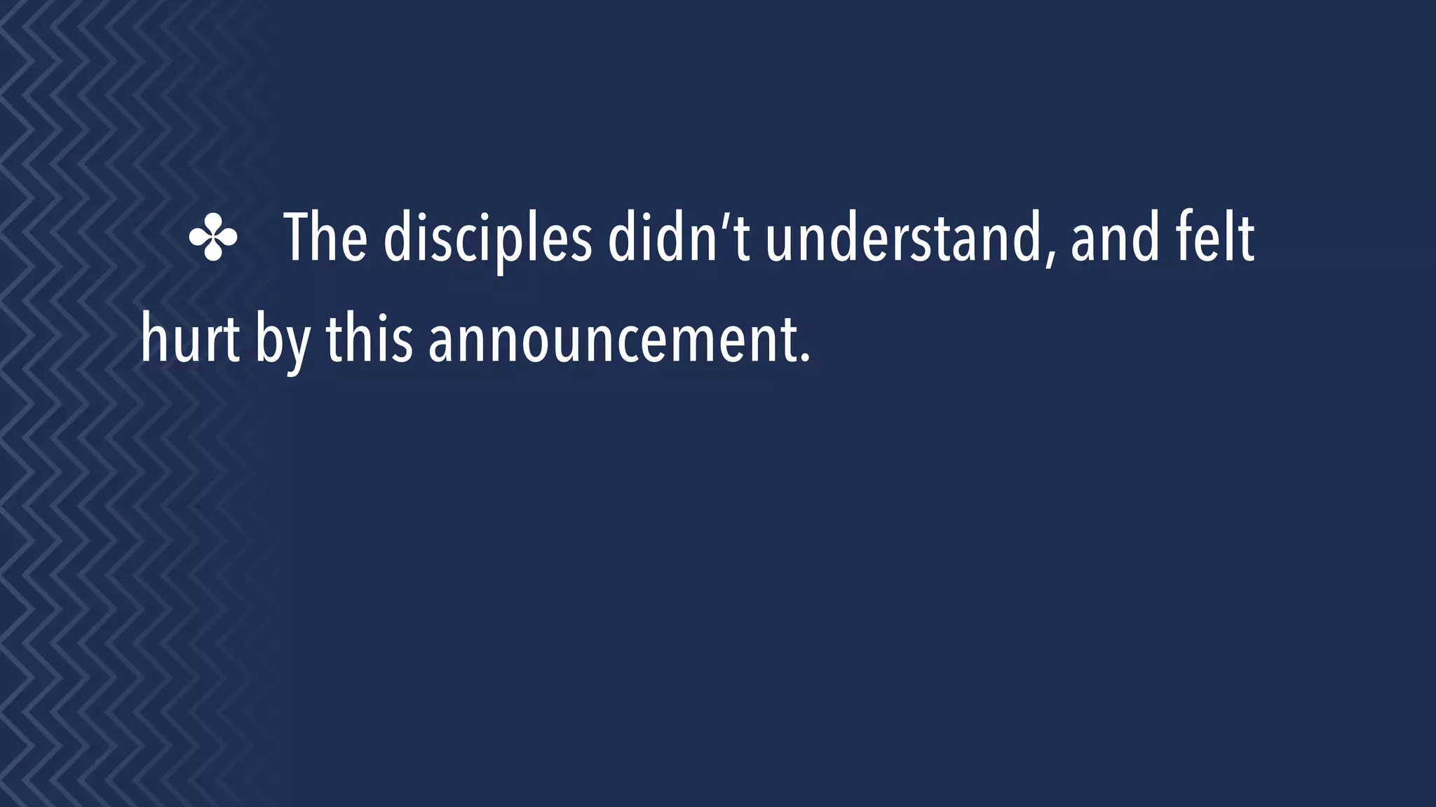 ✤ The disciples didn’t understand, and felt
hurt by this announcement.
 