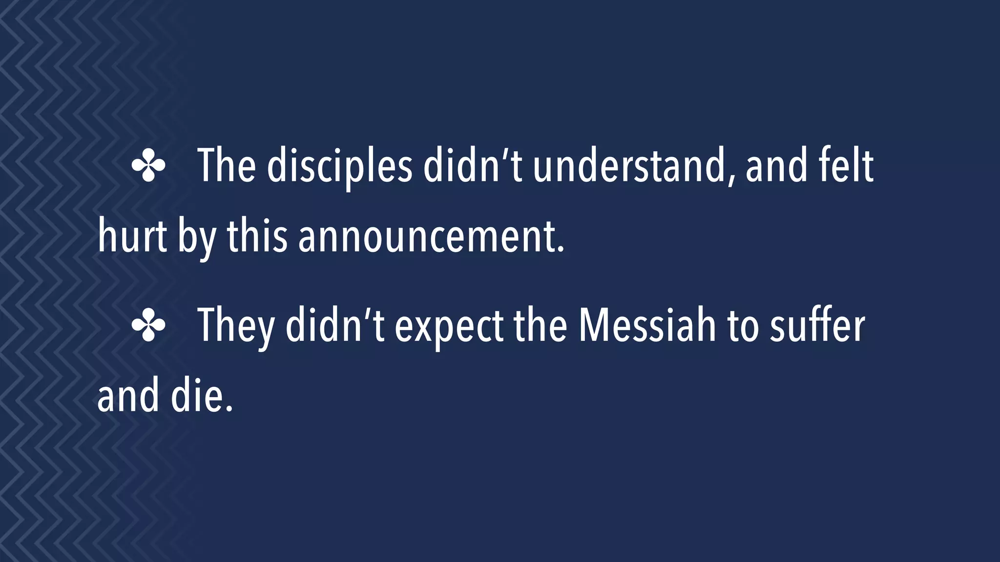 ✤ The disciples didn’t understand, and felt
hurt by this announcement.
✤ They didn’t expect the Messiah to suffer
and die.
 