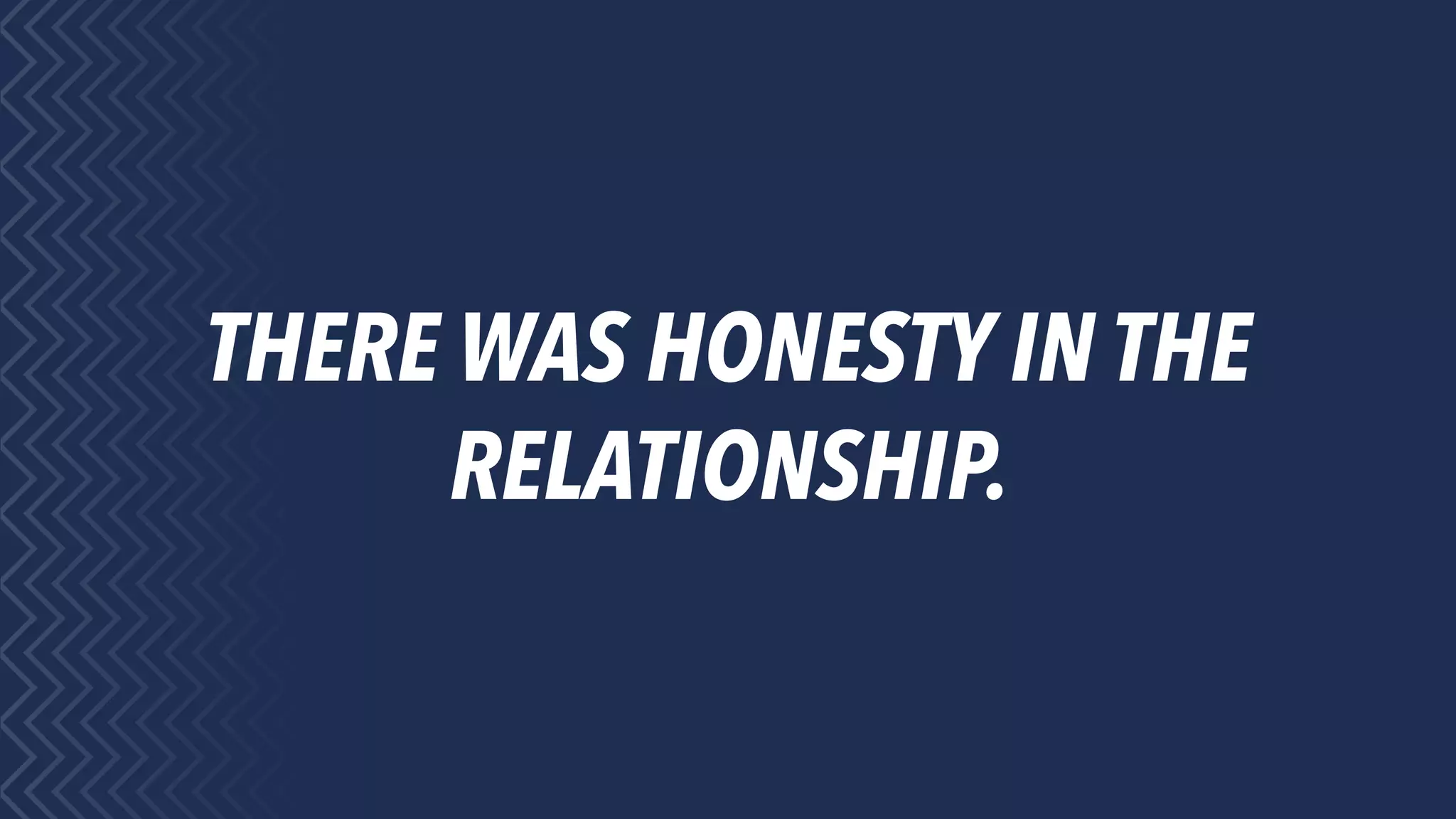 THERE WAS HONESTY IN THE
RELATIONSHIP.
 