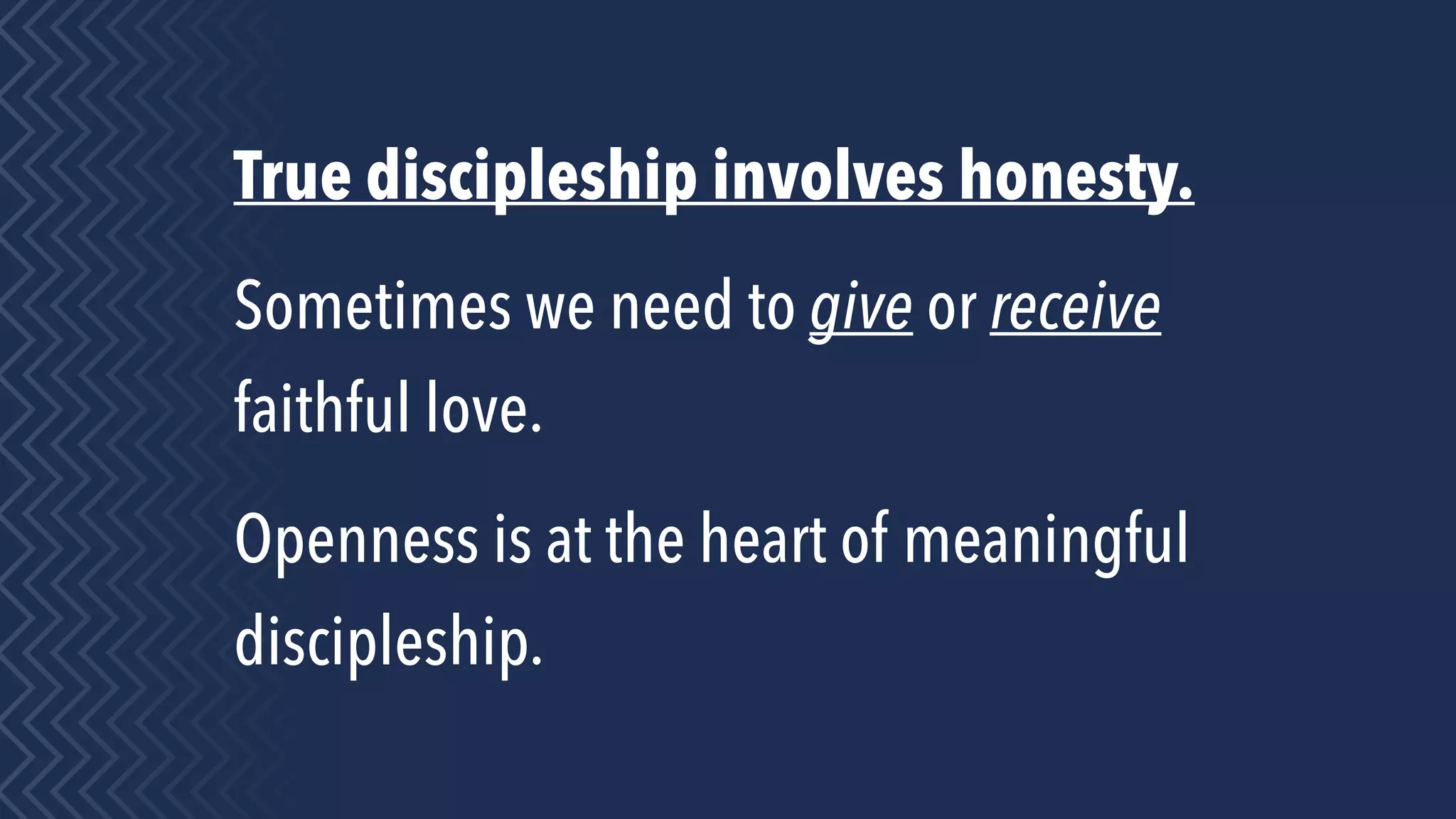 True discipleship involves honesty.
Sometimes we need to give or receive
faithful love.
Openness is at the heart of meaningful
discipleship.
 