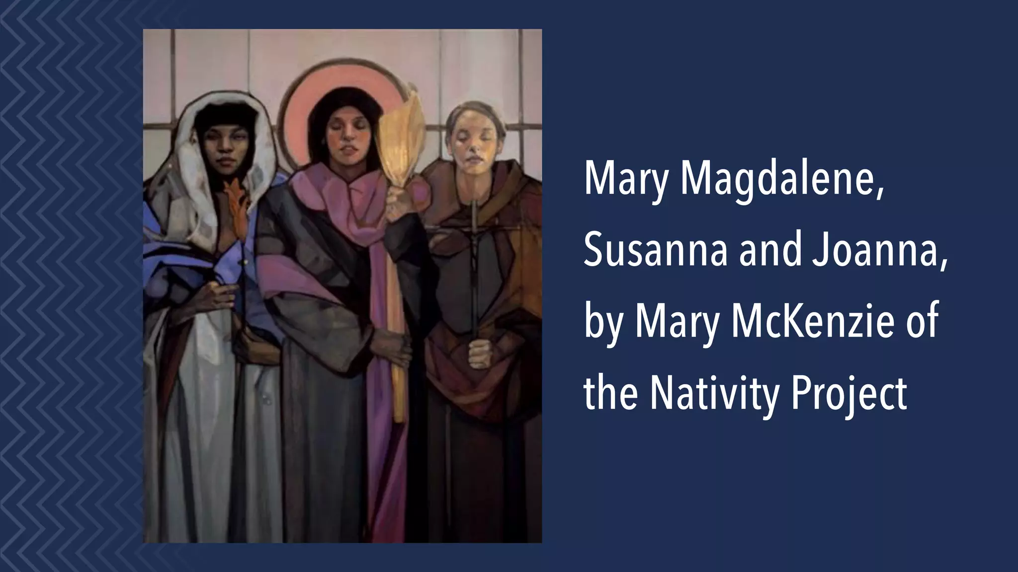 Mary Magdalene,
Susanna and Joanna,
by Mary McKenzie of
the Nativity Project
 