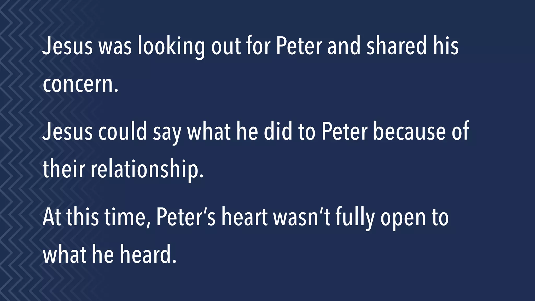 Jesus was looking out for Peter and shared his
concern.
Jesus could say what he did to Peter because of
their relationship.
At this time, Peter’s heart wasn’t fully open to
what he heard.
 