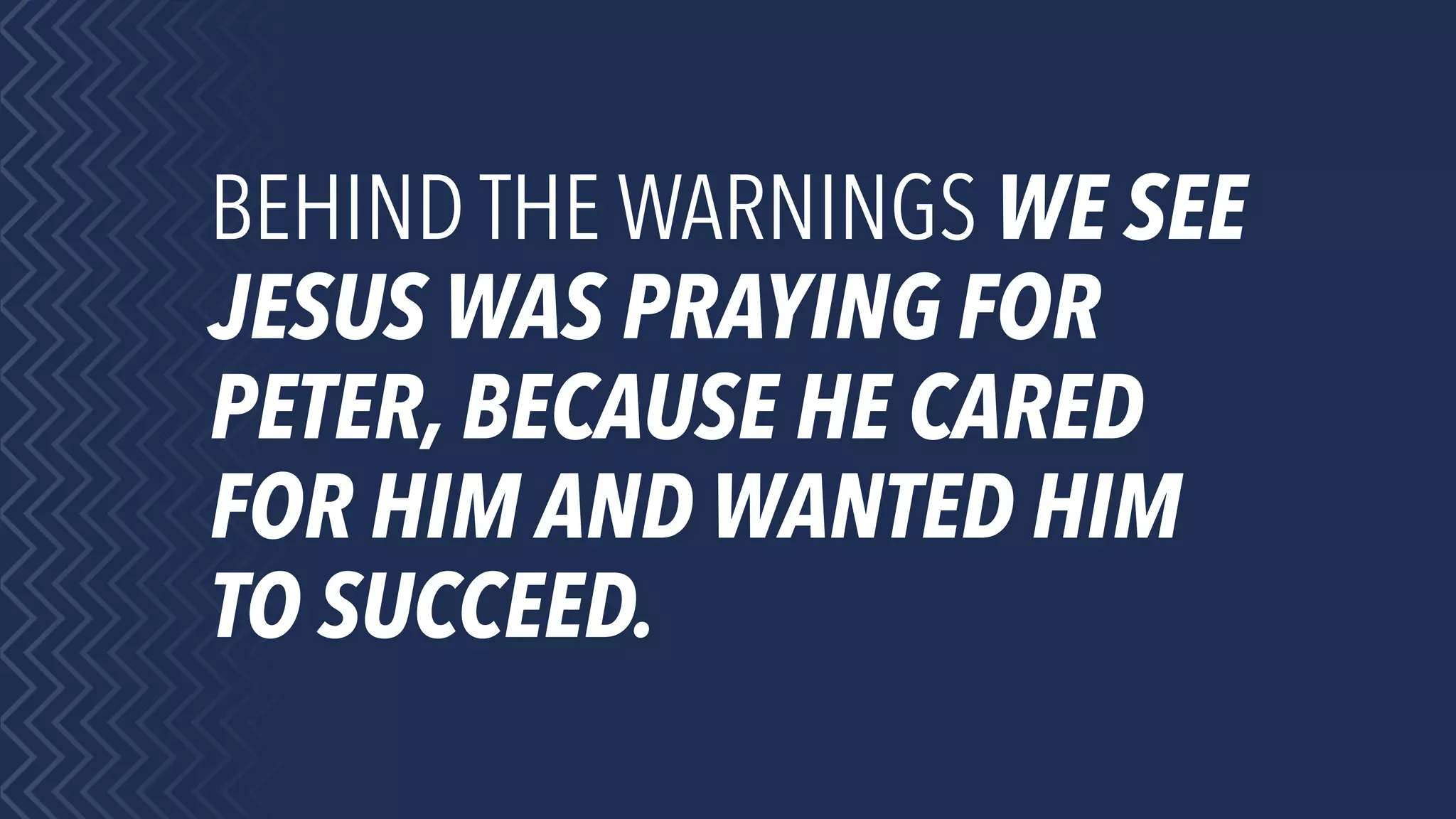 BEHIND THE WARNINGS WE SEE
JESUS WAS PRAYING FOR
PETER, BECAUSE HE CARED
FOR HIM AND WANTED HIM
TO SUCCEED.
 