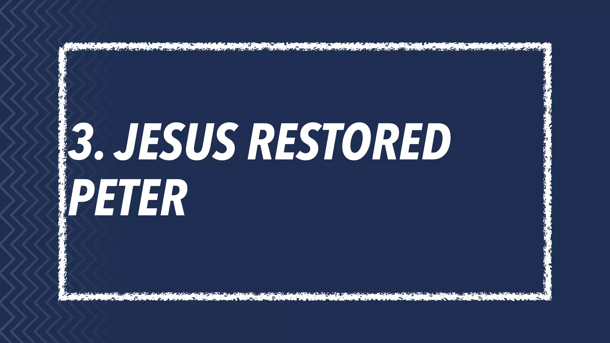3. JESUS RESTORED
PETER
 