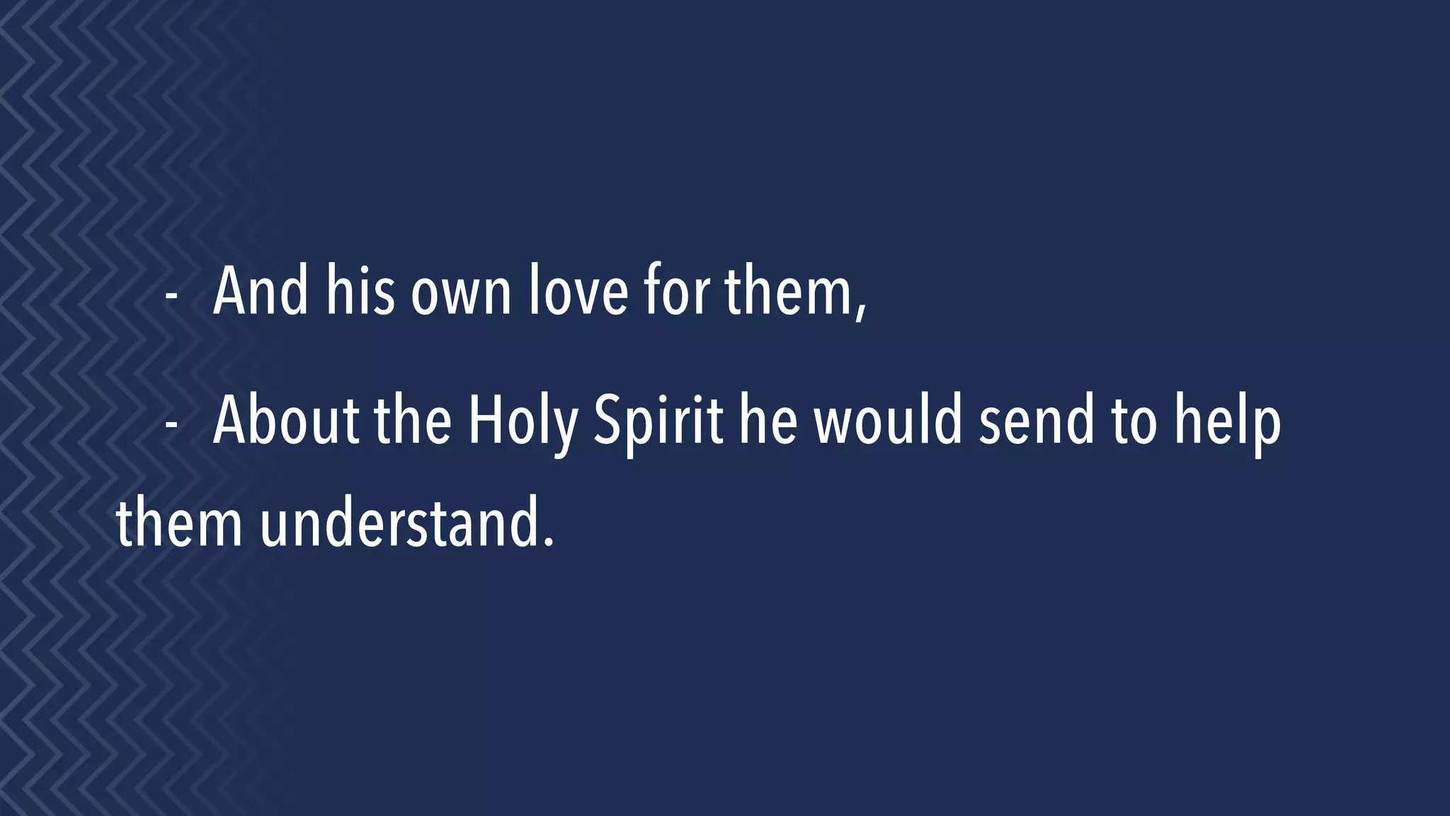 - And his own love for them,
- About the Holy Spirit he would send to help
them understand.
 
