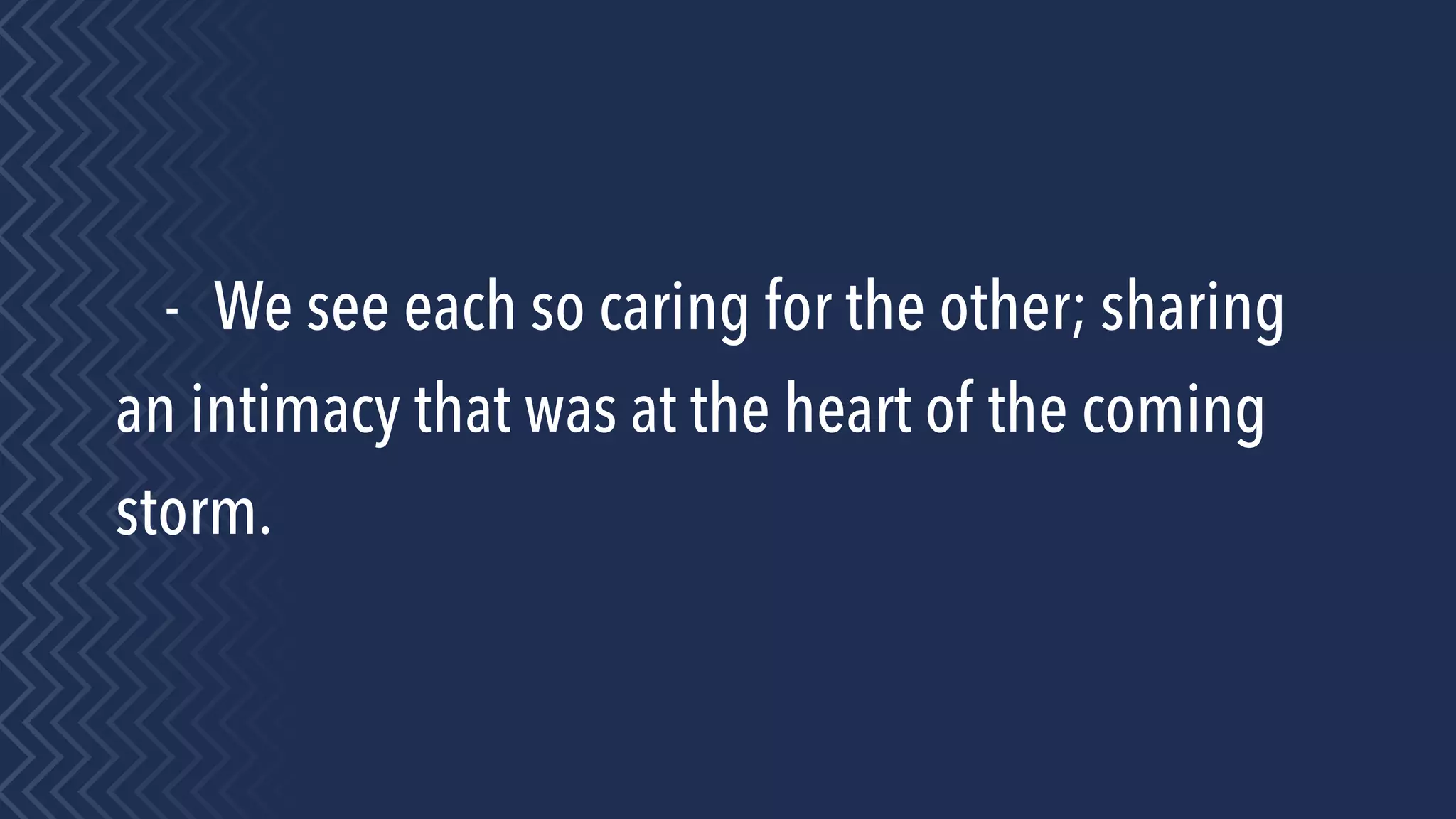- We see each so caring for the other; sharing
an intimacy that was at the heart of the coming
storm.
 