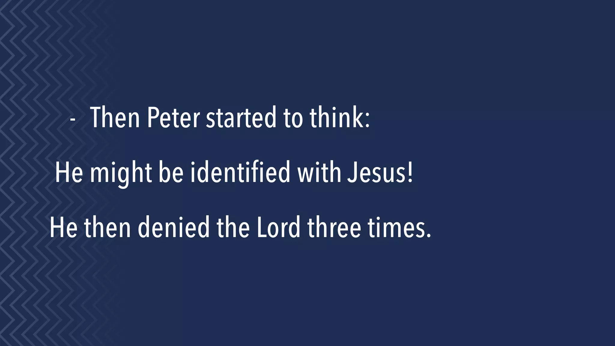 - Then Peter started to think:
He might be identiﬁed with Jesus!
He then denied the Lord three times.
 